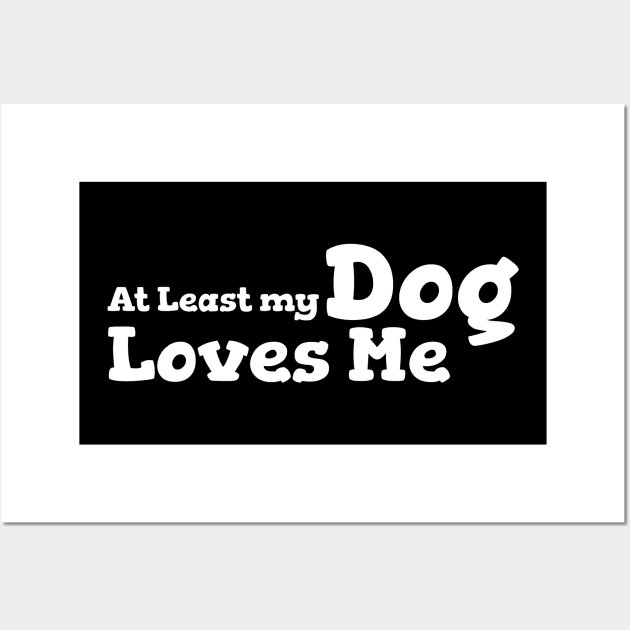 At Least My Dog Loves Me Wall Art by vcent